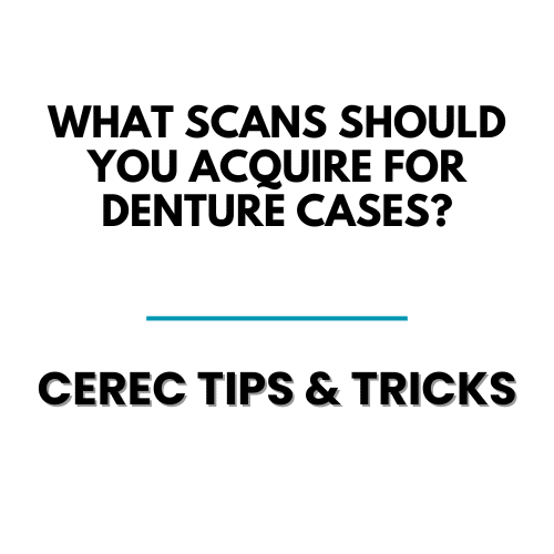 What Scans Should you Acquire for Denture Cases? - Cerec Tips and Tricks - Cerec Workflows